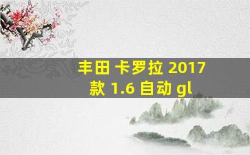 丰田 卡罗拉 2017款 1.6 自动 gl